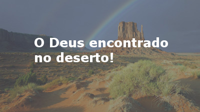 O Deus encontrado no deserto!