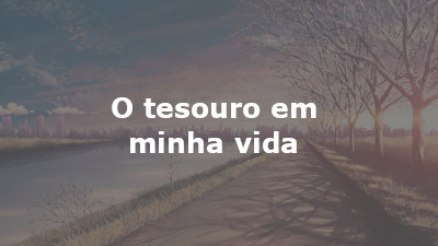 O tesouro em minha vida!