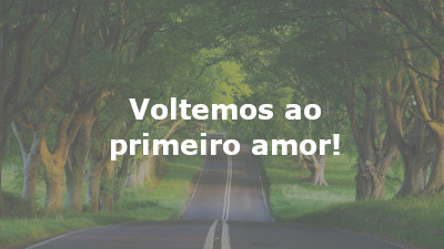 Voltemos ao primeiro amor!