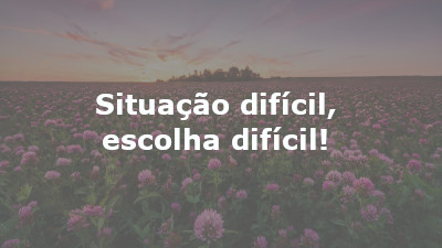 Situação difícil, escolha difícil!