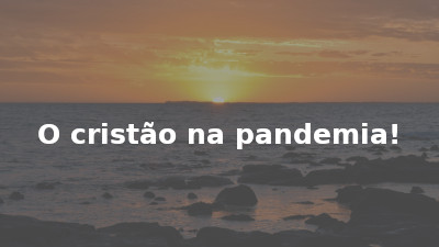 O cristão na pandemia!