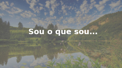 Sou o que sou…