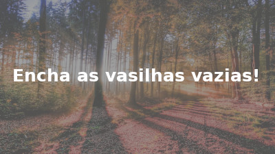 Encha as vasilhas vazias!