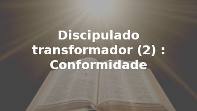 Discipulado transformador (2) : Conformidade