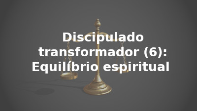Discipulado transformador (6): Equilíbrio espiritual