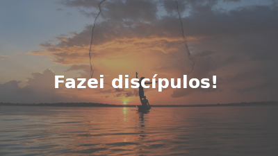 Fazei discípulos!