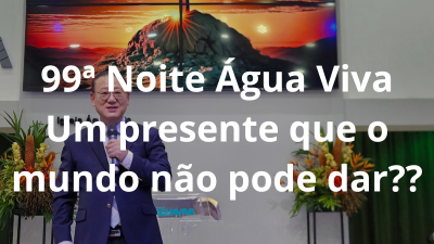 99ª Noite Água Viva: Um presente que o mundo não pode dar??