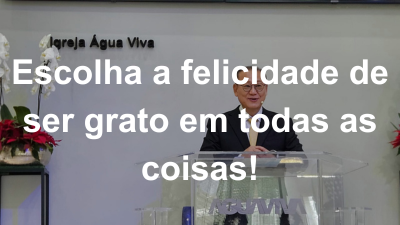 Escolha a felicidade de ser grato em todas as coisas!